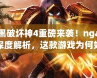 暗黑破壞神4重磅來襲！nga玩家深度解析，這款游戲為何如此火爆？