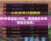 DNF充值活動3888，重磅福利來襲，快來搶占先機(jī)！