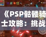 《PSP骷髏騎士攻略：挑戰(zhàn)不可能，成為戰(zhàn)場之王》