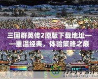 三國群英傳2原版下載地址——重溫經(jīng)典，體驗策略之巔峰！