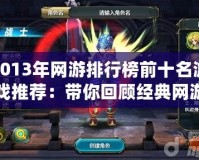 2013年網(wǎng)游排行榜前十名游戲推薦：帶你回顧經(jīng)典網(wǎng)游巔峰時(shí)刻