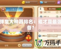 彈彈堂大神器排名：誰才是最強(qiáng)裝備？