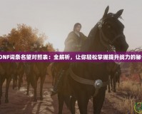 《DNF詞條名望對(duì)照表：全解析，讓你輕松掌握提升戰(zhàn)力的秘訣》