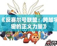 《反賽爾號聯(lián)盟：跨越宇宙的正義力量》