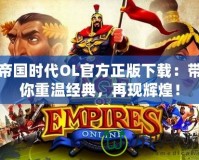 帝國時代OL官方正版下載：帶你重溫經典，再現(xiàn)輝煌！