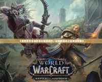 《魔獸世界坐騎宏命令喊話技巧，讓你的游戲之旅更加有趣》