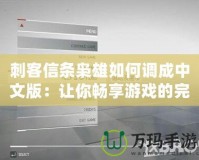 刺客信條梟雄如何調(diào)成中文版：讓你暢享游戲的完美體驗
