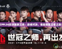 CFPLS6總決賽第三場：巔峰對決，誰能稱霸王者之路？