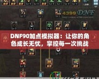 DNF90加點(diǎn)模擬器：讓你的角色成長無憂，掌控每一次挑戰(zhàn)！