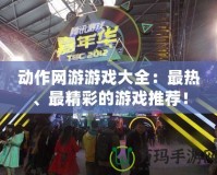 動作網(wǎng)游游戲大全：最熱、最精彩的游戲推薦！