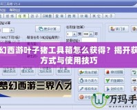 夢(mèng)幻西游葉子豬工具箱怎么獲得？揭開獲取方式與使用技巧