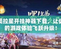 奧拉星開(kāi)掛神器下載，讓你的游戲體驗(yàn)飛躍升級(jí)！