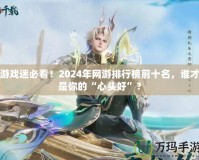 游戲迷必看！2024年網(wǎng)游排行榜前十名，誰才是你的“心頭好”？