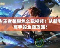 盤(pán)古王者榮耀怎么玩視頻？從新手到高手的全面攻略！