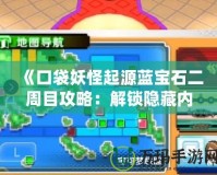 《口袋妖怪起源藍寶石二周目攻略：解鎖隱藏內(nèi)容，挑戰(zhàn)極限對戰(zhàn)》