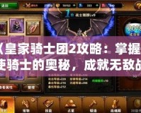 《皇家騎士團(tuán)2攻略：掌握天使騎士的奧秘，成就無敵戰(zhàn)力》