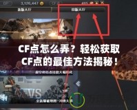 CF點怎么弄？輕松獲取CF點的最佳方法揭秘！