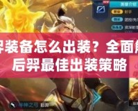后羿裝備怎么出裝？全面解析后羿最佳出裝策略