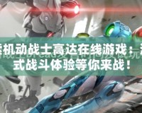 探索機(jī)動(dòng)戰(zhàn)士高達(dá)在線游戲：沉浸式戰(zhàn)斗體驗(yàn)等你來戰(zhàn)！