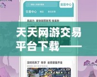 天天網(wǎng)游交易平臺(tái)下載——讓你的游戲之旅更精彩！