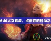 探秘dd火女套裝，點燃你的時尚之火！