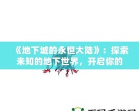 《地下城的永恒大陸》：探索未知的地下世界，開啟你的冒險(xiǎn)之旅！