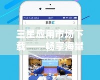 三星應(yīng)用市場下載——暢享海量優(yōu)質(zhì)應(yīng)用，體驗全新科技生活