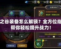 龍之谷裝備怎么解鎖？全方位指南幫你輕松提升戰(zhàn)力！
