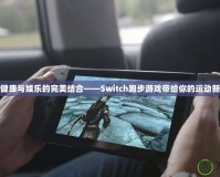 暢享健康與娛樂的完美結(jié)合——Switch跑步游戲帶給你的運(yùn)動新體驗(yàn)