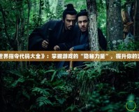《魔獸世界指令代碼大全》：掌握游戲的“隱秘力量”，提升你的游戲體驗(yàn)