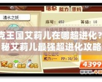 洛克王國艾莉兒在哪超進(jìn)化？揭秘艾莉兒最強(qiáng)超進(jìn)化攻略