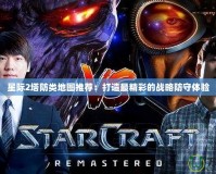星際2塔防類地圖推薦：打造最精彩的戰(zhàn)略防守體驗(yàn)