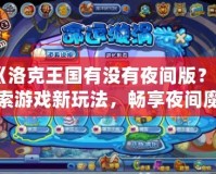 《洛克王國有沒有夜間版？探索游戲新玩法，暢享夜間魔法》