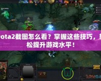 Dota2截圖怎么看？掌握這些技巧，輕松提升游戲水平！