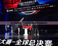 電子競技頻道——讓你盡享電競世界的巔峰對決！