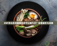 DNF凈化的靈魂箱任務(wù)可以做幾次？全面解析與攻略