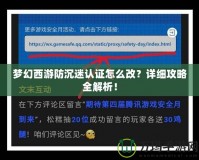夢(mèng)幻西游防沉迷認(rèn)證怎么改？詳細(xì)攻略全解析！