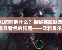LOL狗熊叫什么？揭秘英雄聯(lián)盟中最具特色的狗熊——沃利貝爾！