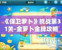 《保衛(wèi)蘿卜》挑戰(zhàn)第31關(guān)-金蘿卜金牌攻略，輕松過關(guān)技巧大揭秘！