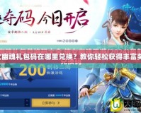 倩女幽魂禮包碼在哪里兌換？教你輕松獲得豐富獎(jiǎng)勵(lì)！
