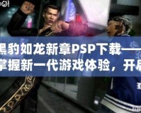黑豹如龍新章PSP下載——掌握新一代游戲體驗(yàn)，開啟震撼冒險(xiǎn)