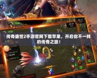 傳奇盛世2手游官網(wǎng)下載蘋果，開啟你不一樣的傳奇之旅！