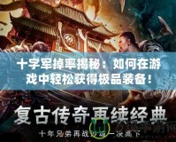 十字軍掉率揭秘：如何在游戲中輕松獲得極品裝備！