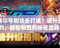 賽爾號(hào)刷攻擊打誰(shuí)？提升戰(zhàn)力，輕松制勝的秘密武器！