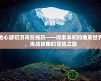 地心游記游戲在線玩——探索未知的地底世界，挑戰(zhàn)極限的冒險(xiǎn)之旅