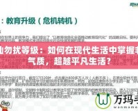 非仙勿擾等級：如何在現(xiàn)代生活中掌握非凡氣質(zhì)，超越平凡生活？
