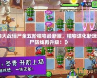《植物大戰(zhàn)僵尸全五階植物最新版，植物進(jìn)化新玩法，僵尸防線再升級！》