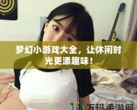 夢幻小游戲大全，讓休閑時(shí)光更添趣味！