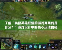 了解“類似英雄聯(lián)盟的游戲兩條線是什么？”游戲設(shè)計中的核心玩法揭秘