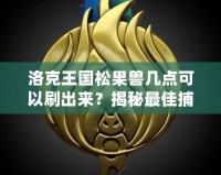 洛克王國松果獸幾點(diǎn)可以刷出來？揭秘最佳捕捉時(shí)機(jī)